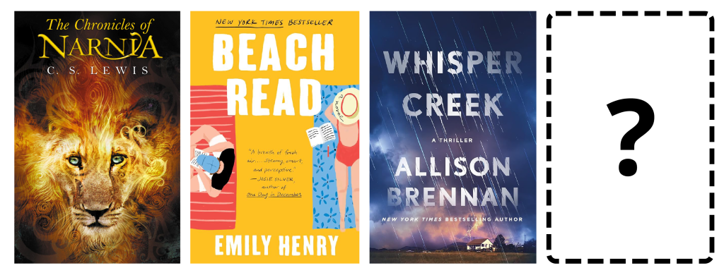 Image showcasing a variety of books, including The Chronicles of Narnia, Beach Read, and Whisper Creek, followed by a rectangle outline with a question mark inside of it